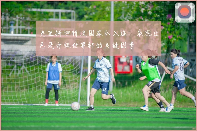 克里斯坦特谈国家队入选：表现出色是晋级世界杯的关键因素