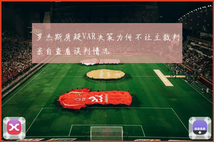 罗杰斯质疑VAR决策为何不让主裁判亲自查看误判情况