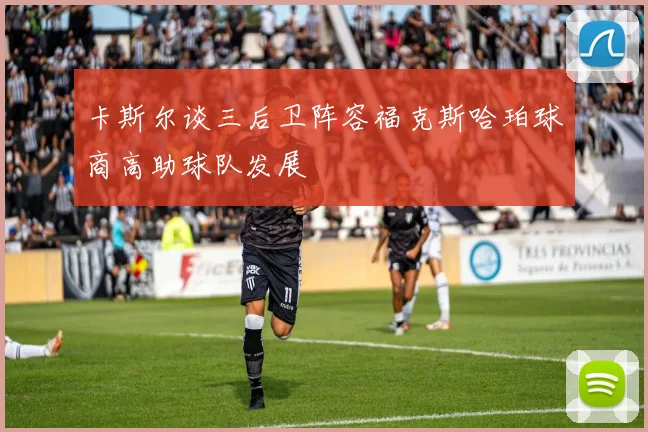 卡斯尔谈三后卫阵容福克斯哈珀球商高助球队发展