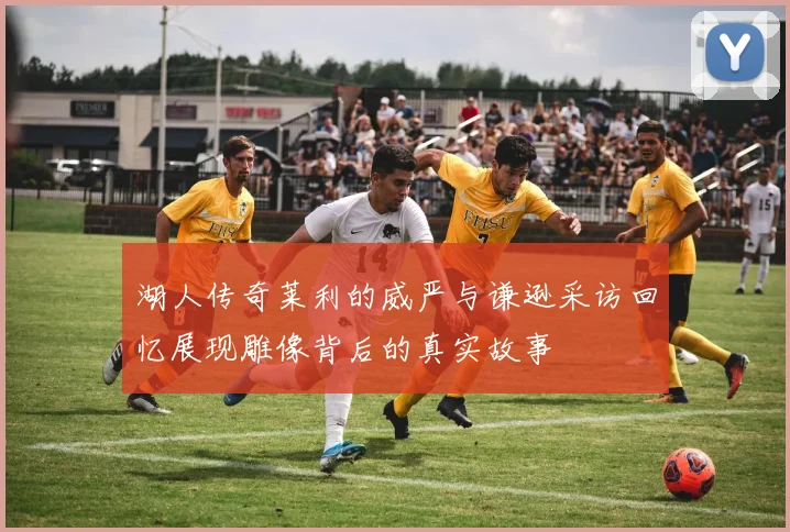 湖人传奇莱利的威严与谦逊采访回忆展现雕像背后的真实故事