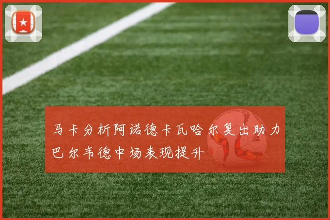 马卡分析阿诺德卡瓦哈尔复出助力巴尔韦德中场表现提升