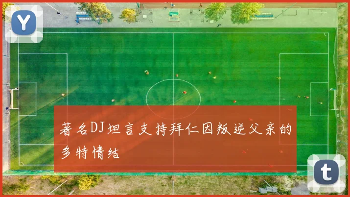 著名DJ坦言支持拜仁因叛逆父亲的多特情结