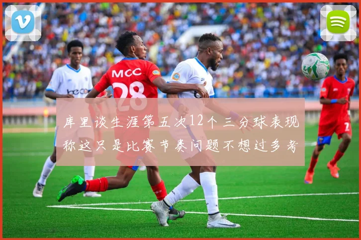 库里谈生涯第五次12个三分球表现称这只是比赛节奏问题不想过多考虑