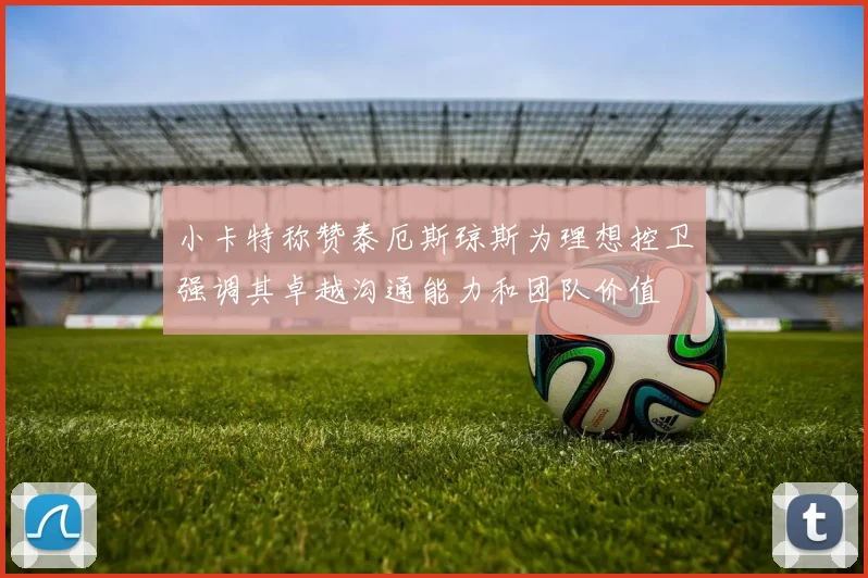 小卡特称赞泰厄斯琼斯为理想控卫强调其卓越沟通能力和团队价值