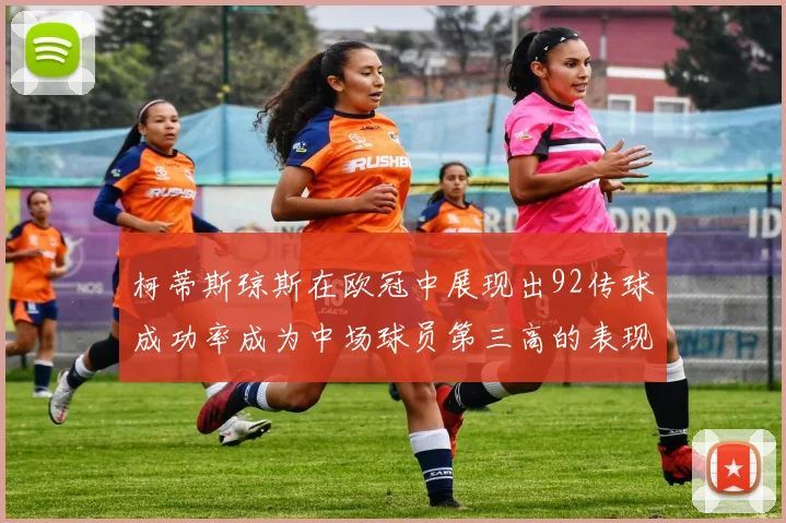 柯蒂斯琼斯在欧冠中展现出92传球成功率成为中场球员第三高的表现
