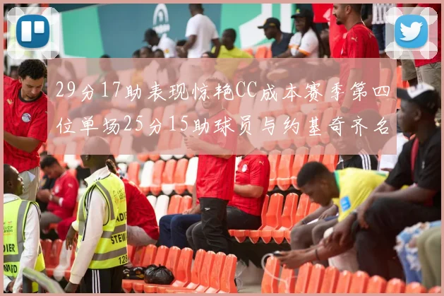 29分17助表现惊艳CC成本赛季第四位单场25分15助球员与约基奇齐名