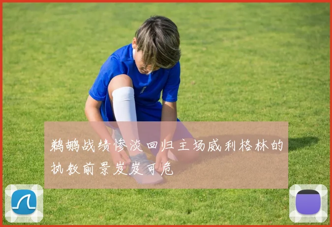 鹈鹕战绩惨淡回归主场威利格林的执教前景岌岌可危