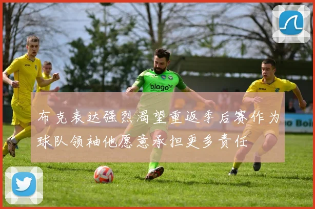 布克表达强烈渴望重返季后赛作为球队领袖他愿意承担更多责任