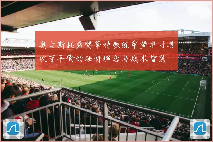 奥古斯托盛赞蒂特教练希望学习其攻守平衡的独特理念与战术智慧