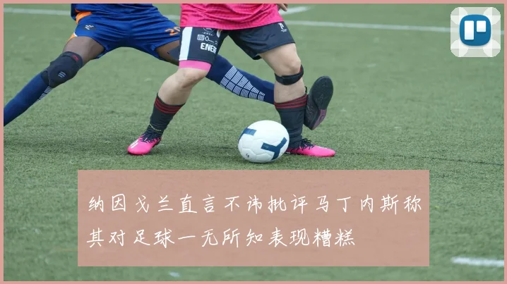 纳因戈兰直言不讳批评马丁内斯称其对足球一无所知表现糟糕