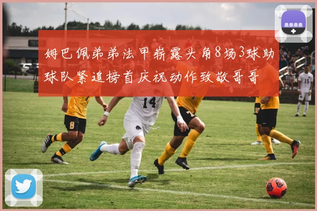 姆巴佩弟弟法甲崭露头角8场3球助球队紧追榜首庆祝动作致敬哥哥