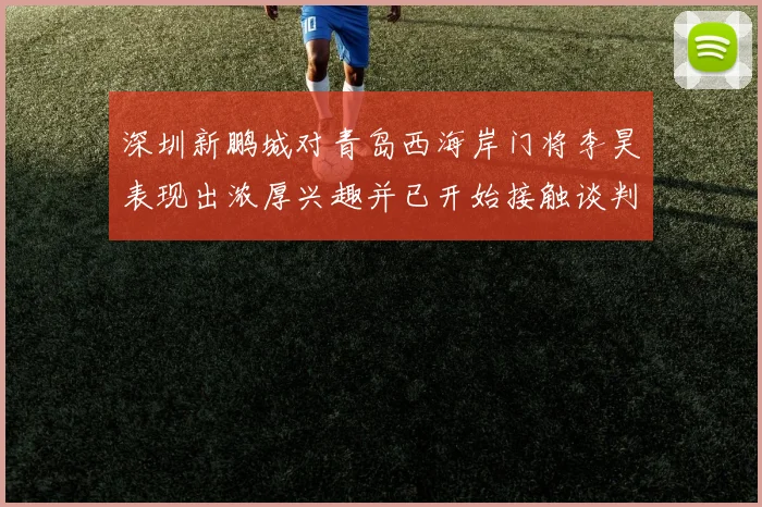 深圳新鹏城对青岛西海岸门将李昊表现出浓厚兴趣并已开始接触谈判
