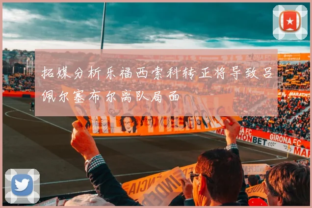 拓媒分析乐福西索科转正将导致吕佩尔塞布尔离队局面