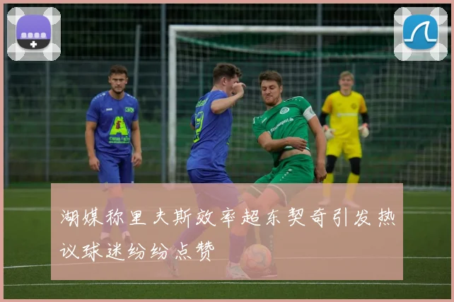湖媒称里夫斯效率超东契奇引发热议球迷纷纷点赞