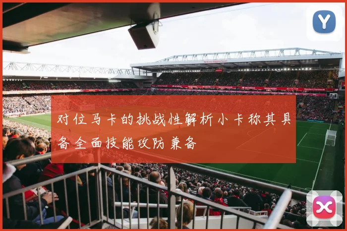 对位马卡的挑战性解析小卡称其具备全面技能攻防兼备