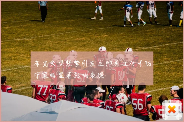布克失误频繁引发主帅关注对手防守策略显著影响表现