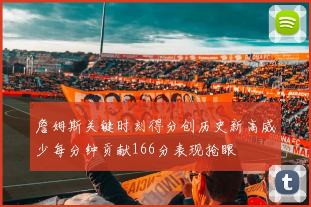 詹姆斯关键时刻得分创历史新高威少每分钟贡献166分表现抢眼